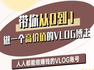 带你从0-1做一个高价值的VLOG博主二期，人人都能做挣钱的VLOG账号网赚项目-副业赚钱-互联网创业-资源整合八方网创