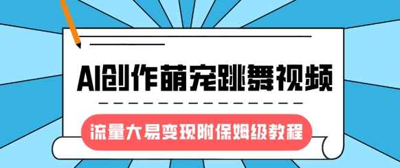 最新风口项目，AI创作萌宠跳舞视频，流量大易变现，附保姆级教程网赚项目-副业赚钱-互联网创业-资源整合八方网创