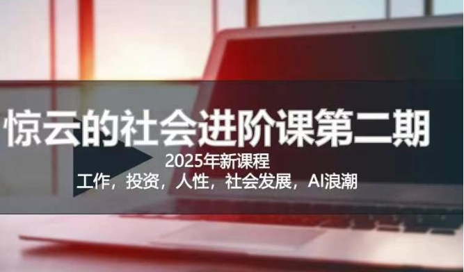 2025惊云社会进阶课(全新课程)，如果你要让自己的人生变清晰化社会化的话 这是我必推的一门课网赚项目-副业赚钱-互联网创业-资源整合八方网创