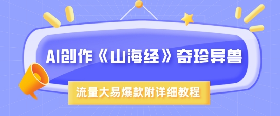 AI创作《山海经》奇珍异兽，超现实画风，流量大易爆款，附详细教程网赚项目-副业赚钱-互联网创业-资源整合八方网创