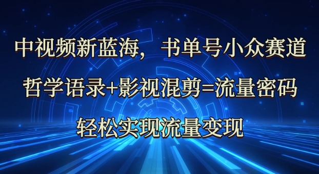 中视频新蓝海：哲学语录+影视混剪=流量密码，轻松实现流量变现网赚项目-副业赚钱-互联网创业-资源整合八方网创