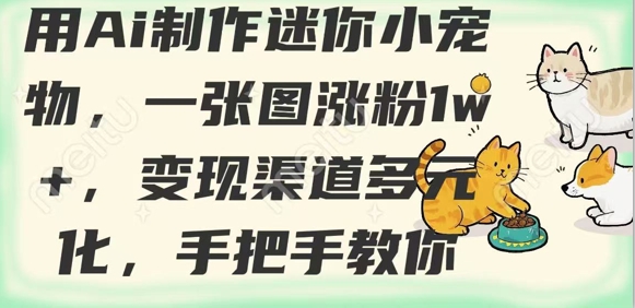 用AI制作迷你小宠物，一张图涨粉1w+，变现渠道多元化，手把手教你网赚项目-副业赚钱-互联网创业-资源整合八方网创