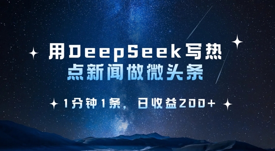 用DeepSeek写热点微头条，1分钟1条，日收益2张网赚项目-副业赚钱-互联网创业-资源整合八方网创