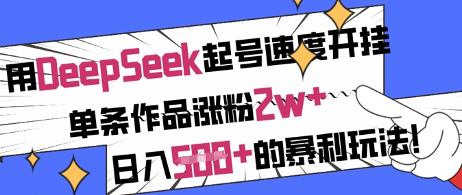 用DeepSeek起号速度开挂，单条作品涨粉2w+，日入5张+的暴利玩法网赚项目-副业赚钱-互联网创业-资源整合八方网创