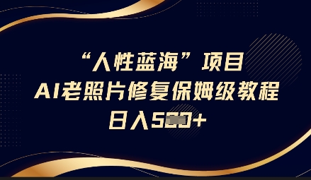 人性蓝海AI老照片修复项目保姆级教程，长期复购，轻松日入5张网赚项目-副业赚钱-互联网创业-资源整合八方网创