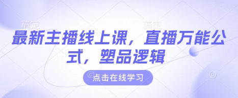 最新主播线上课，直播万能公式，塑品逻辑网赚项目-副业赚钱-互联网创业-资源整合八方网创