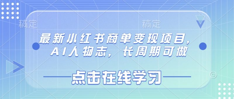最新小红书商单变现项目,AI人物志,长周期可做网赚项目-副业赚钱-互联网创业-资源整合八方网创