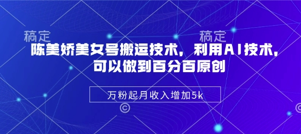 陈美娇美女号搬运技术，利用AI技术，可以做到百分百原创，万粉起月收入增加5k网赚项目-副业赚钱-互联网创业-资源整合八方网创