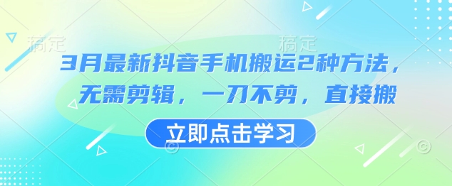 3月最新抖音手机搬运2种方法，无需剪辑，一刀不剪，直接搬网赚项目-副业赚钱-互联网创业-资源整合八方网创