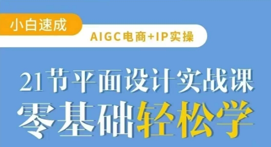 AIGC电商必备实操21节平面设计实战课，教你玩转AI网赚项目-副业赚钱-互联网创业-资源整合八方网创