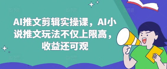 AI推文剪辑实操课，AI小说推文玩法不仅上限高，收益还可观网赚项目-副业赚钱-互联网创业-资源整合八方网创