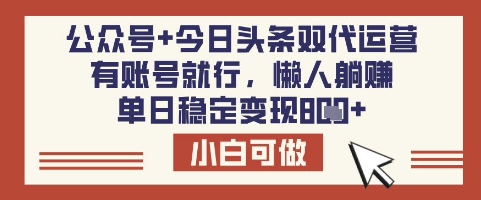 公众号+今日头条双代运营，有账号就行，单日稳定变现8张网赚项目-副业赚钱-互联网创业-资源整合八方网创