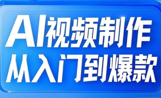 AI视频制作从入门到爆款，从文生图到图生视频，全链路打造自媒体爆款视频网赚项目-副业赚钱-互联网创业-资源整合八方网创