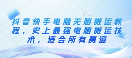 抖音快手电脑无脑搬运教程，史上最强电脑搬运技术，适合所有赛道网赚项目-副业赚钱-互联网创业-资源整合八方网创