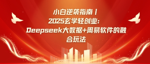 小白逆袭指南，2025玄学轻创业：Deepseek大数据+周易算法的融合玩法网赚项目-副业赚钱-互联网创业-资源整合八方网创