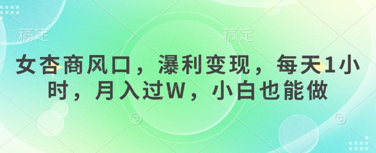 女杏商风口，瀑利变现，每天1小时，月入过W，小白也能做网赚项目-副业赚钱-互联网创业-资源整合八方网创