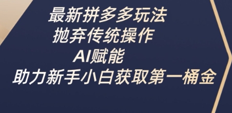 最新拼多多玩法，抛弃传统操作，AI赋能，助力新手小白获取第一桶金网赚项目-副业赚钱-互联网创业-资源整合八方网创