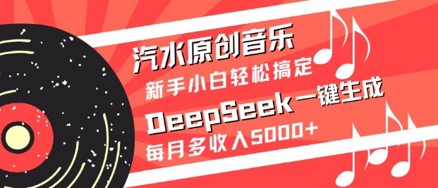 汽水原创音乐DeepSeek一键生成，新手小白轻松搞定，每月多收入5k+网赚项目-副业赚钱-互联网创业-资源整合八方网创
