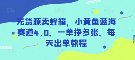 无货源卖蜂箱，小黄鱼蓝海赛道4.0，一单挣多张，每天出单教程网赚项目-副业赚钱-互联网创业-资源整合八方网创