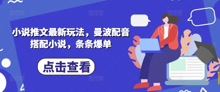 小说推文最新玩法，曼波配音搭配小说，条条爆单网赚项目-副业赚钱-互联网创业-资源整合八方网创