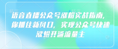 语音直播公众号涨粉实战指南，你抓住新风口，实现公众号快速涨粉开通流量主网赚项目-副业赚钱-互联网创业-资源整合八方网创