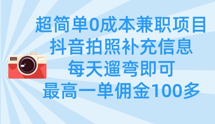 超简单0成本兼职项目，拍照补充信息，每天遛弯即可，最高一单佣金100多网赚项目-副业赚钱-互联网创业-资源整合八方网创