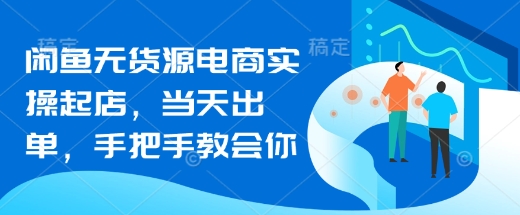 闲鱼无货源电商实操起店，当天出单，手把手教会你网赚项目-副业赚钱-互联网创业-资源整合八方网创