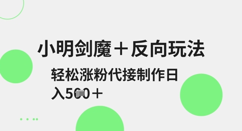 小明剑魔+反向玩法，轻松涨粉，可代接制作日入5张网赚项目-副业赚钱-互联网创业-资源整合八方网创