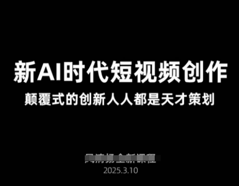 AI新时代短视频创作2025年3月新课，​颠覆式的创新人人都是天才策划网赚项目-副业赚钱-互联网创业-资源整合八方网创