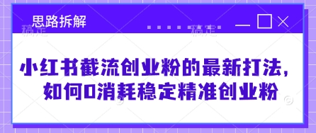 小红书截流创业粉的最新打法，如何0消耗稳定精准创业粉【思路拆解】网赚项目-副业赚钱-互联网创业-资源整合八方网创