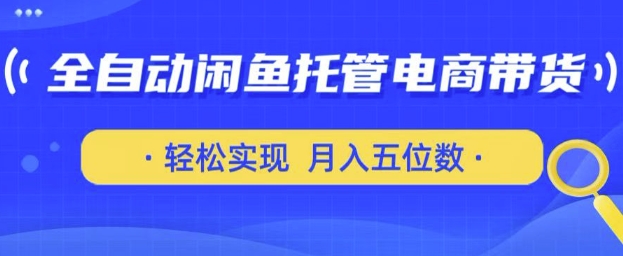 全自动闲鱼托管式电商带货，只需一部安卓手机和一个闲鱼号，轻松实现月入五位数网赚项目-副业赚钱-互联网创业-资源整合八方网创