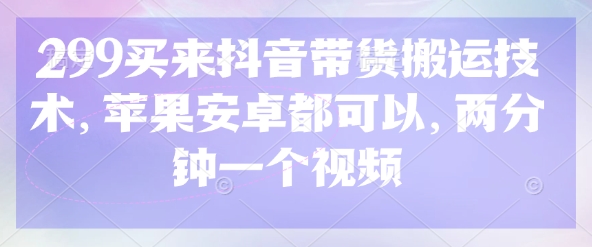 299买来抖音带货搬运技术，苹果安卓都可以，两分钟一个视频网赚项目-副业赚钱-互联网创业-资源整合八方网创