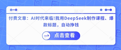 付费文章：AI时代来临！我用DeepSeek制作课程、爆款标题，自动挣钱网赚项目-副业赚钱-互联网创业-资源整合八方网创