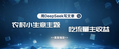 用DeepSeek写农村创业小项目，篇篇爆款，暴力引流，吃流量主收益变现网赚项目-副业赚钱-互联网创业-资源整合八方网创