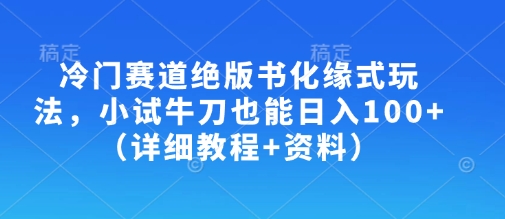 冷门赛道绝版书化缘式玩法，小试牛刀也能日入100+（详细教程+资料）网赚项目-副业赚钱-互联网创业-资源整合八方网创