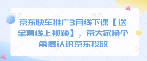 京东快车推广3月线下课【送全套线上视频】，带大家换个角度认识京东投放网赚项目-副业赚钱-互联网创业-资源整合八方网创