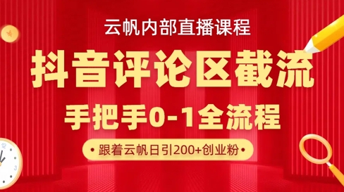 云帆内部直播课·抖音评论区截流流术，精准私信粉丝，单号日引流300+精准创业粉网赚项目-副业赚钱-互联网创业-资源整合八方网创