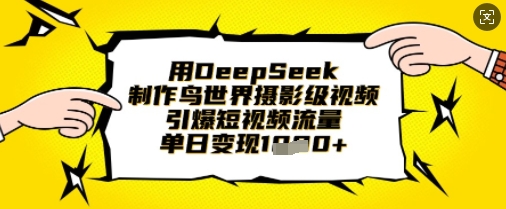 用DeepSeek制作鸟世界摄影级视频，引爆短视频流量，单日变现1k网赚项目-副业赚钱-互联网创业-资源整合八方网创