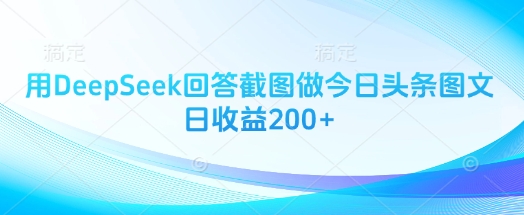 用DeepSeek回答截图做今日头条图文日收益200+网赚项目-副业赚钱-互联网创业-资源整合八方网创