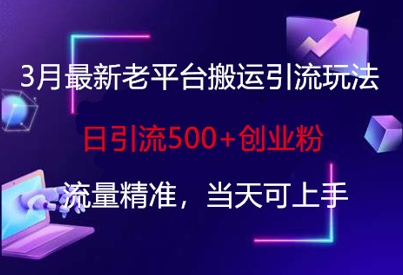 3月最新老平台搬运引流玩法，日引流500+创业粉，流量精准，当天可上手网赚项目-副业赚钱-互联网创业-资源整合八方网创