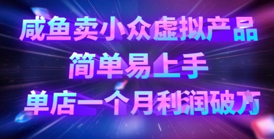 咸鱼卖小众虚拟产品，简单易上手，单店一个月利润破W网赚项目-副业赚钱-互联网创业-资源整合八方网创