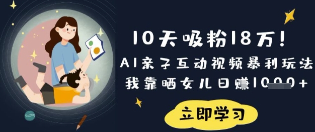 10天吸粉18W！AI亲子互动视频暴利玩法，我靠晒女儿日入数张网赚项目-副业赚钱-互联网创业-资源整合八方网创
