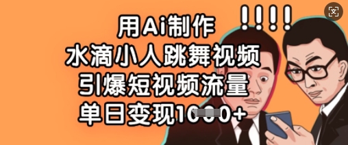用Ai制作水滴小人跳舞视频，引爆短视频流量，单日变现数张网赚项目-副业赚钱-互联网创业-资源整合八方网创