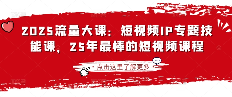 2025流量大课：短视频IP专题技能课，25年最棒的短视频课程网赚项目-副业赚钱-互联网创业-资源整合八方网创