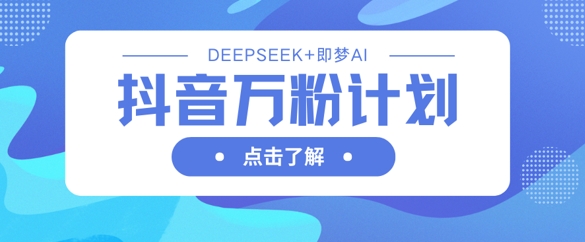 抖音万粉计划，利用DeepSeek+即梦AI生成视频，快速涨到万粉网赚项目-副业赚钱-互联网创业-资源整合八方网创