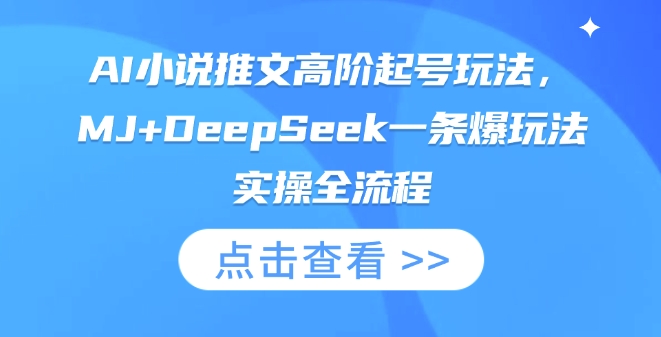 AI小说推文高阶起号玩法，MJ+DeepSeek一条爆玩法实操全流程网赚项目-副业赚钱-互联网创业-资源整合八方网创