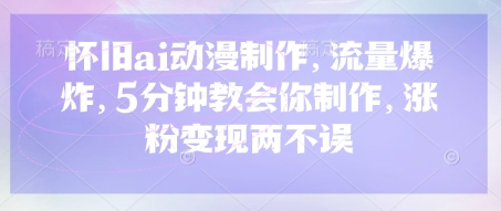 怀旧ai动漫制作,流量爆炸,5分钟教会你制作,涨粉变现两不误网赚项目-副业赚钱-互联网创业-资源整合八方网创