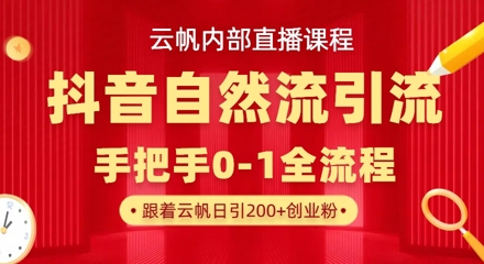 【云帆内部直播课】抖音最新自然模版引流玩法，单号单日引300+精准创业粉网赚项目-副业赚钱-互联网创业-资源整合八方网创