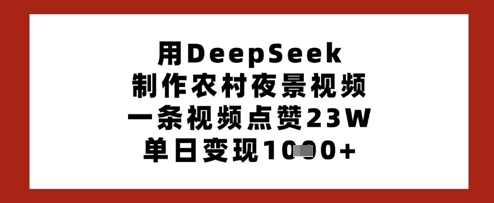 用DeepSeek制作农村夜景视频，一条视频点赞23W，单日变现多张网赚项目-副业赚钱-互联网创业-资源整合八方网创