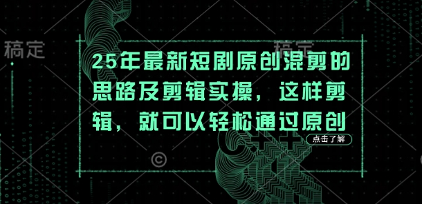 25年最新短剧原创混剪的思路及剪辑实操，这样剪辑，就可以轻松通过原创网赚项目-副业赚钱-互联网创业-资源整合八方网创